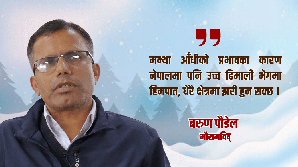 मन्था आँधीले नेपालमा हिमपात र झरीको सम्भावना, मौसमविद् बरुण पौडेल