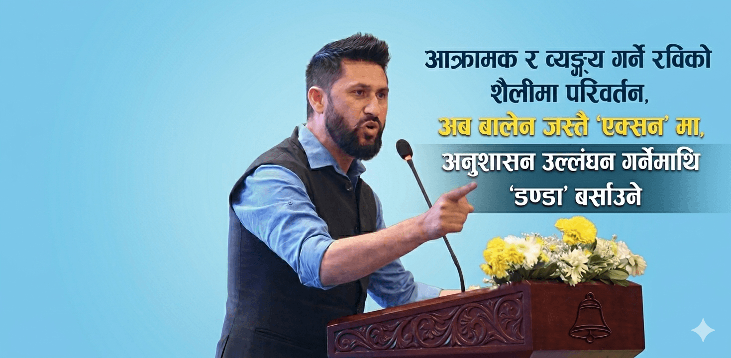 आक्रामक र व्यङ्ग्य गर्ने रविको शैलीमा परिवर्तन, अब बालेन जस्तै 'एक्सन' मा, अनुशासन उल्लंघन गर्नेमाथि 'डण्डा' बर्साउने